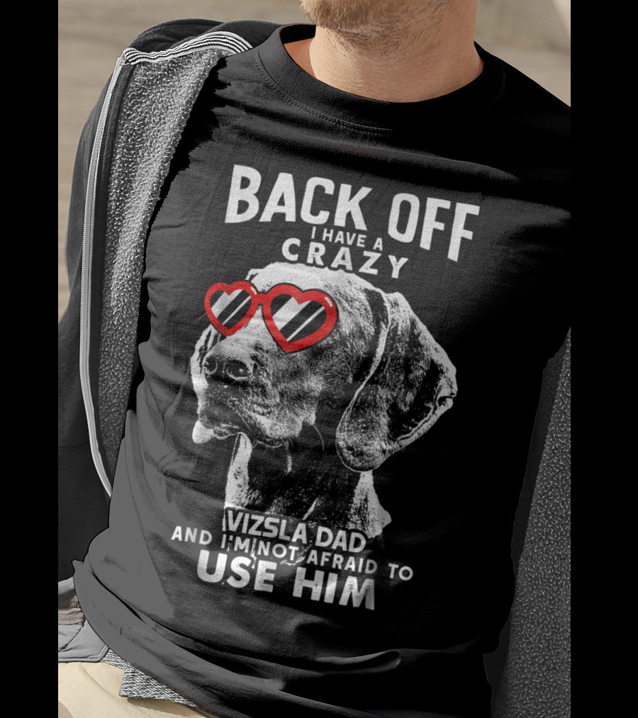 Back Off I Have A Crazy Vizsla Dad And I'm Not Afraid To Use Him T-Shirt