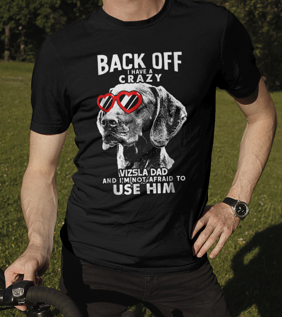 Back Off I Have A Crazy Vizsla Dad And I'm Not Afraid To Use Him T-Shirt