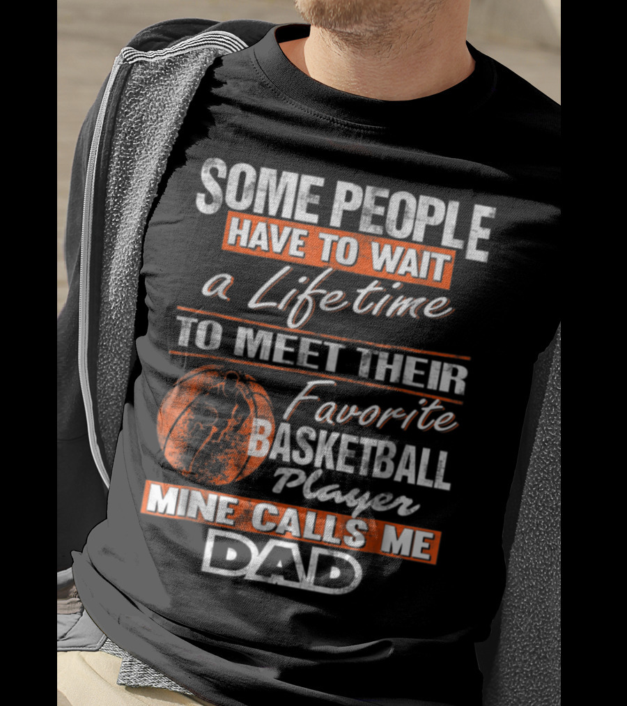 Some People Have To Wait A Lifetime To Meet Their Favorite Basketball Player Mine Calls ME Dad T-Shirt