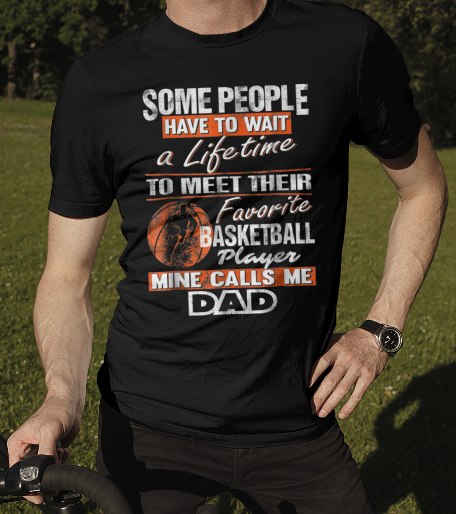 Some People Have To Wait A Lifetime To Meet Their Favorite Basketball Player Mine Calls ME Dad T-Shirt