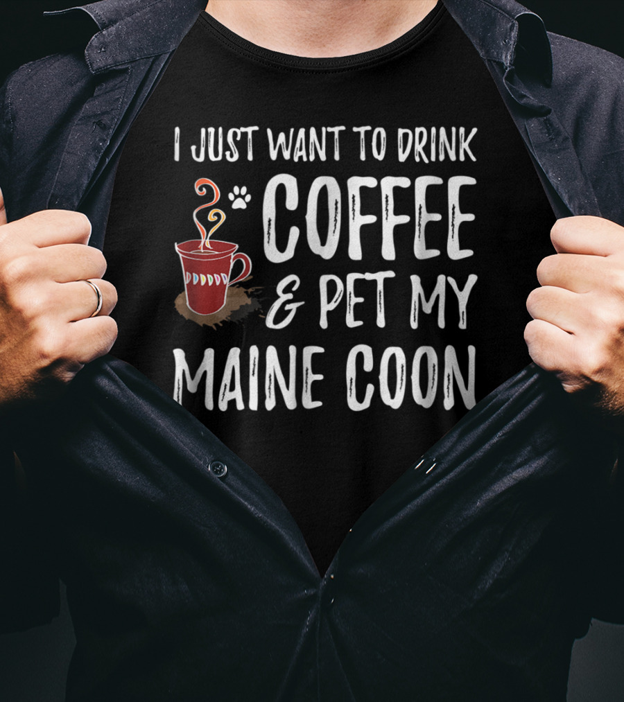 I Just Want To Drink Coffee And Pet My Maine Coon T-Shirt