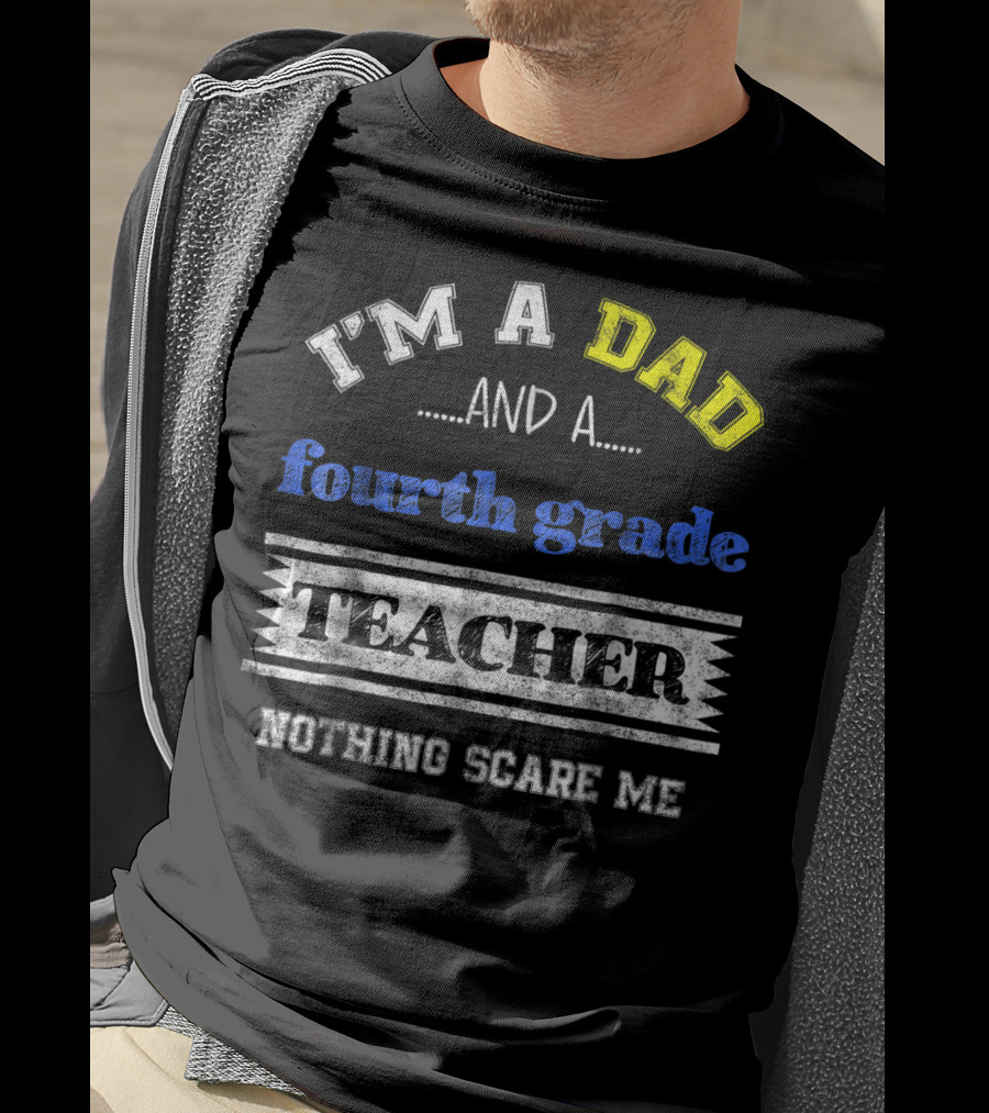 I'm A Dad And A Fourth Grade Teacher Nothing Scare Me T-Shirt