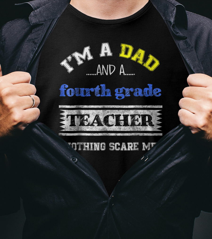 I'm A Dad And A Fourth Grade Teacher Nothing Scare Me T-Shirt