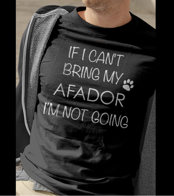 If I Can't Bring My Afador I'm Not Going Dog Mom Dad Lovers T-Shirt