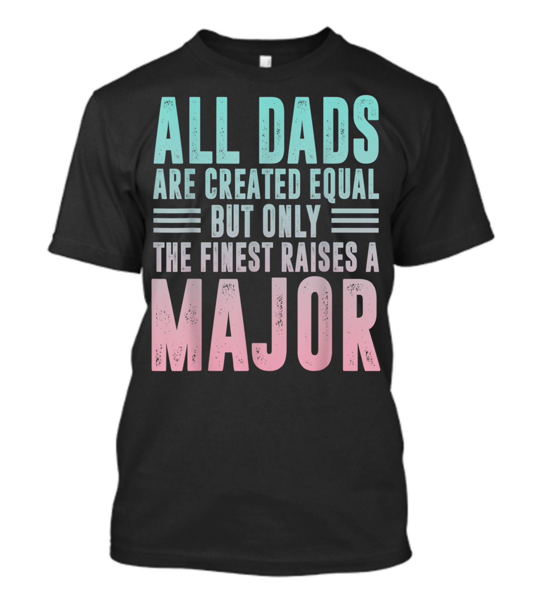 All Dads Are Created Equal But Only The Finest Raises A Major T-Shirt