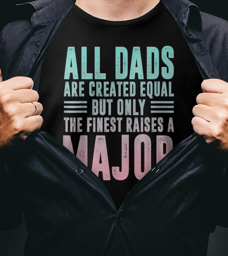 All Dads Are Created Equal But Only The Finest Raises A Major T-Shirt