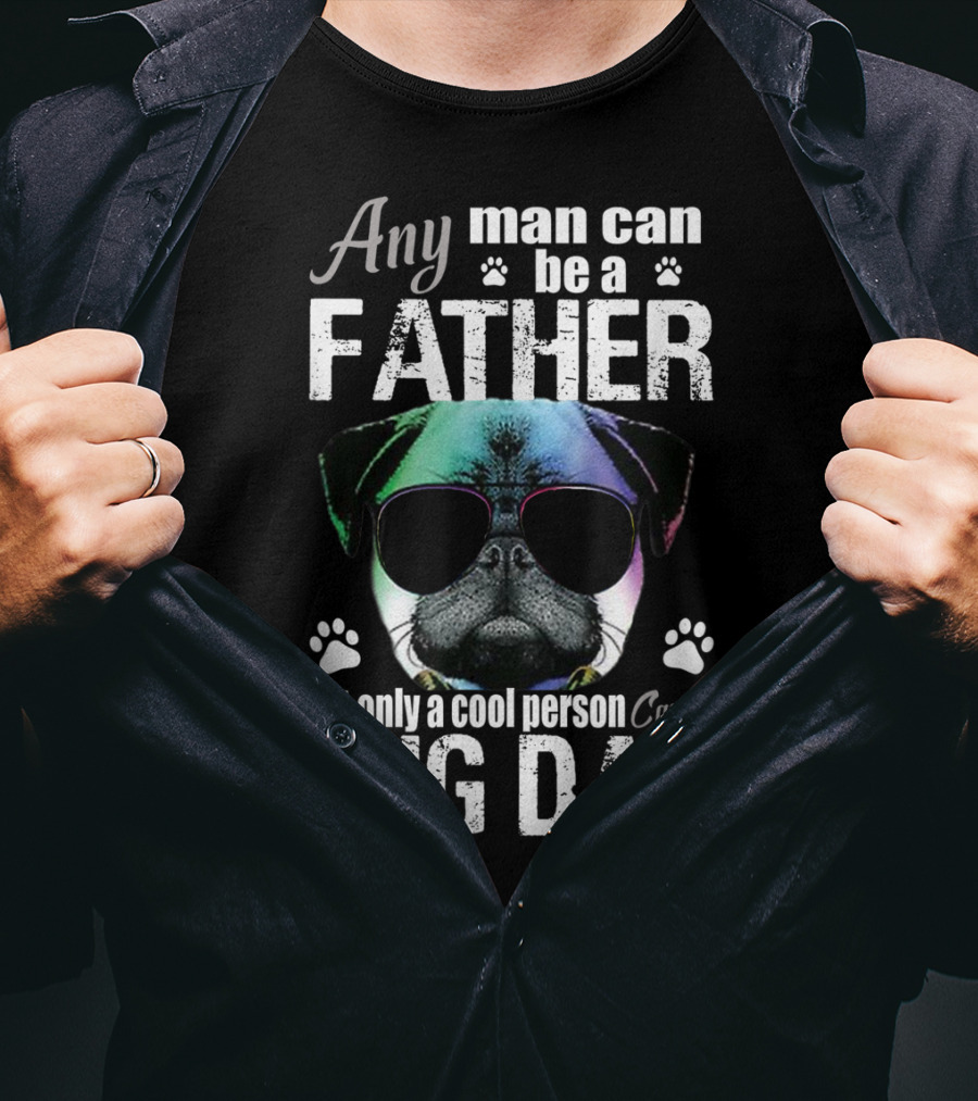 Any Man Can Be A Father But Only A Cool Person Can Be Pug Dad T-Shirt