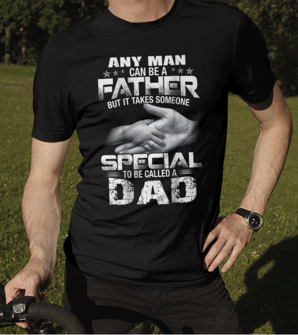 Any Man Can Be A Father But It Takes Someone Special To Be Called A Dad T-Shirt