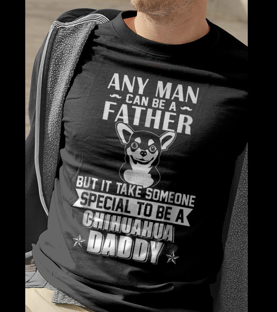 Any Man Can Be A Father But It Takes Someone Special To Be A Chihuahua Daddy T-Shirt