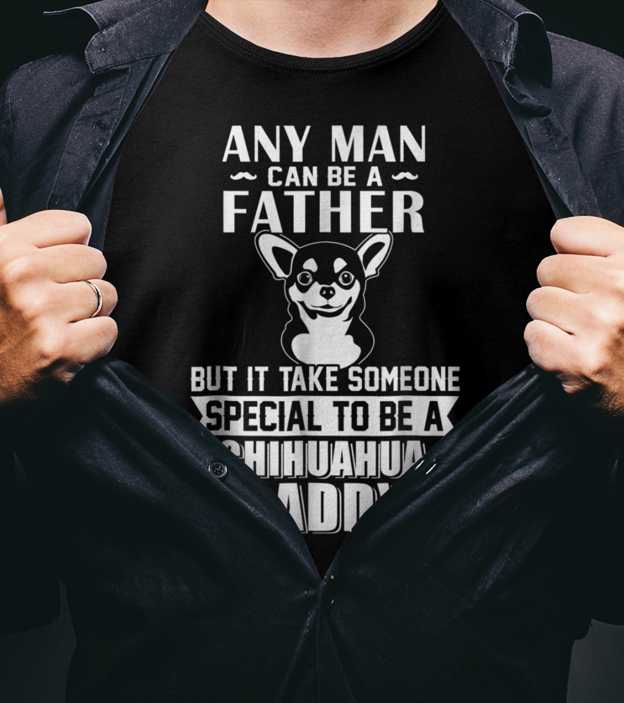 Any Man Can Be A Father But It Takes Someone Special To Be A Chihuahua Daddy T-Shirt