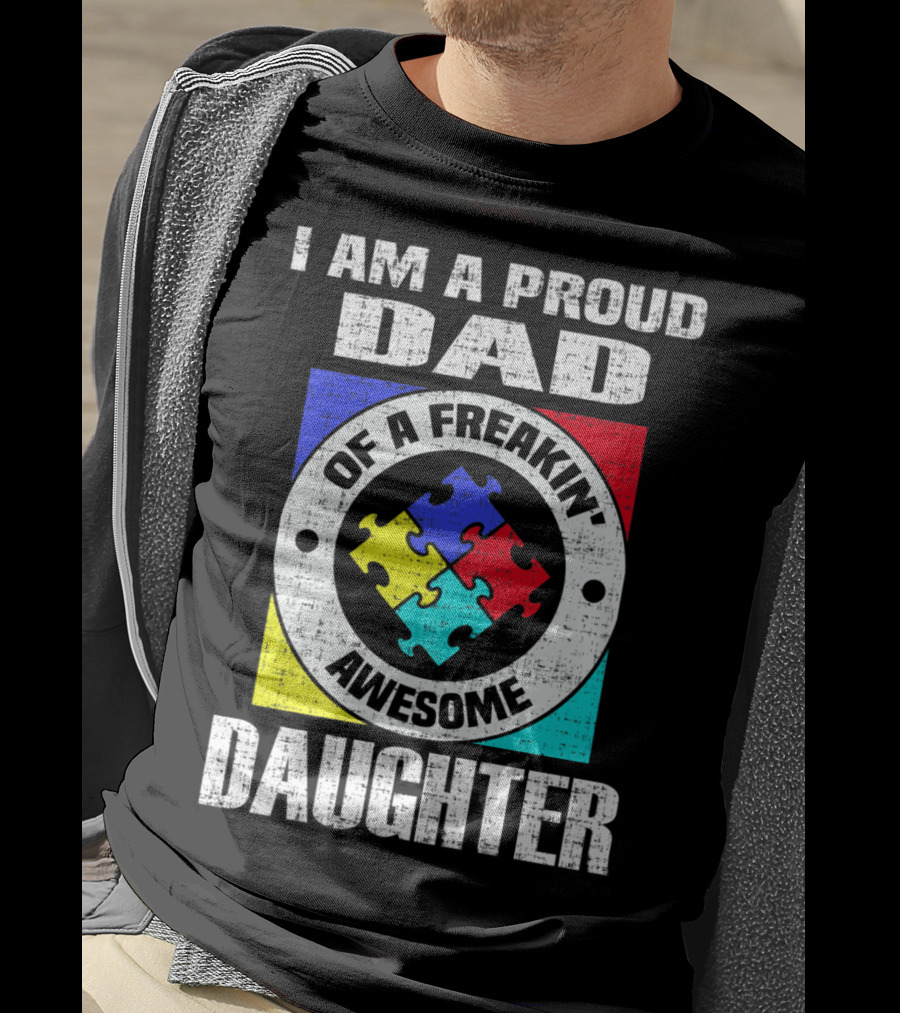 I Am A Proud Dad Of A Freakin’ Awesome Daughter Autism Support Awareness T-Shirt