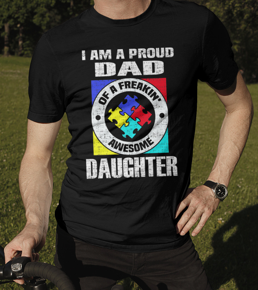I Am A Proud Dad Of A Freakin’ Awesome Daughter Autism Support Awareness T-Shirt