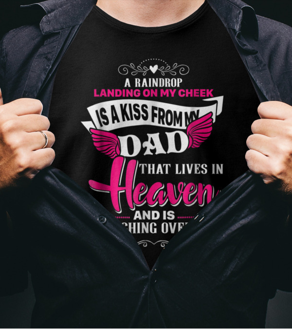A Raindrop Landing On My Cheek Is A Kiss From My Dad That Lives In Heaven And Is Watching Over Me T-Shirt