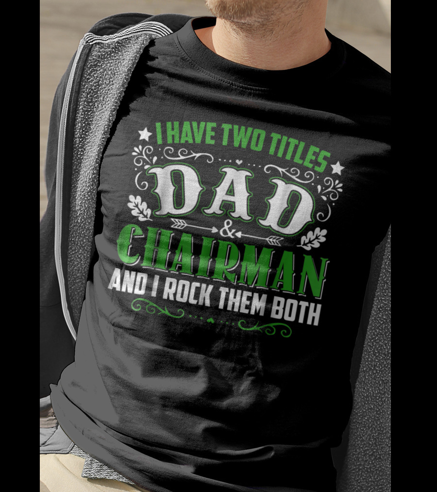 I Have Two Titles Dad And Chairman And I Rock Them Both T-Shirt