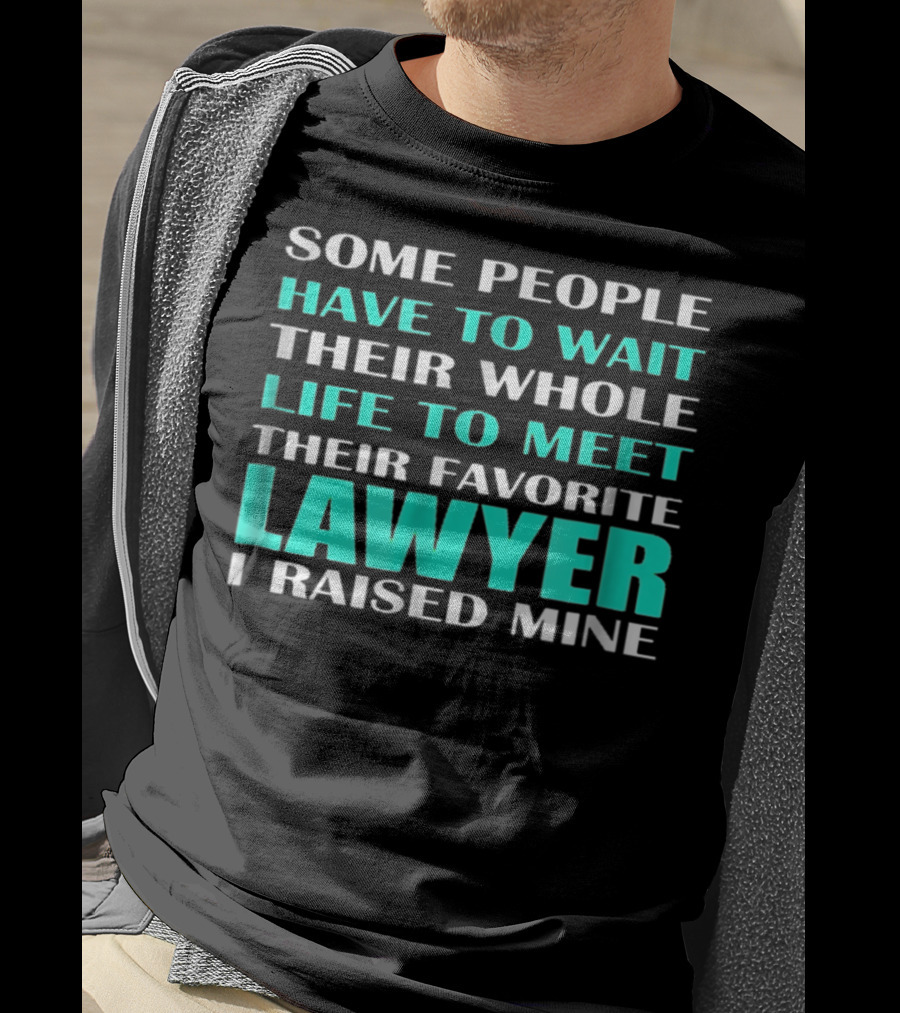 Some People Have To Wait Their Whole Life To Meet Their Favorite Lawyer I Raised Mine T-Shirt