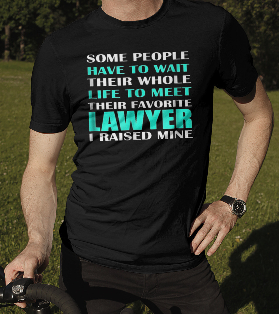 Some People Have To Wait Their Whole Life To Meet Their Favorite Lawyer I Raised Mine T-Shirt