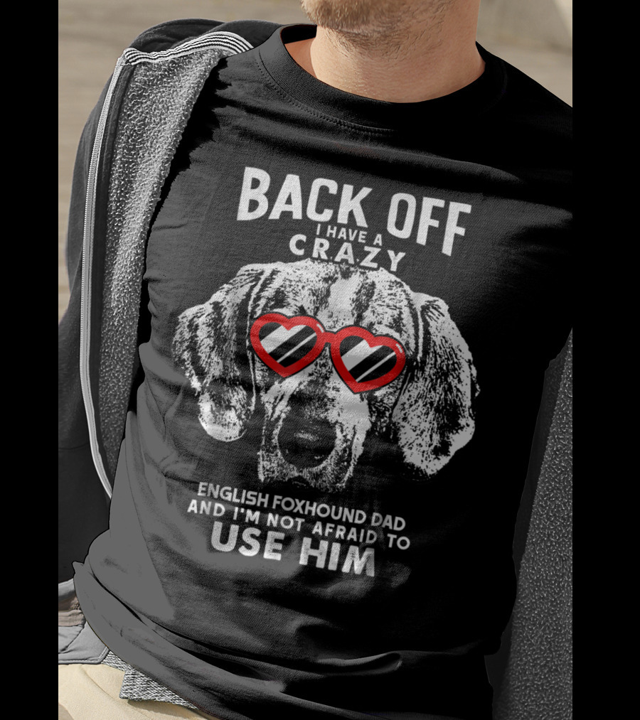 Back Off I Have A Crazy English Foxhound Dad And I'm Not Afraid To Use Him T-Shirt
