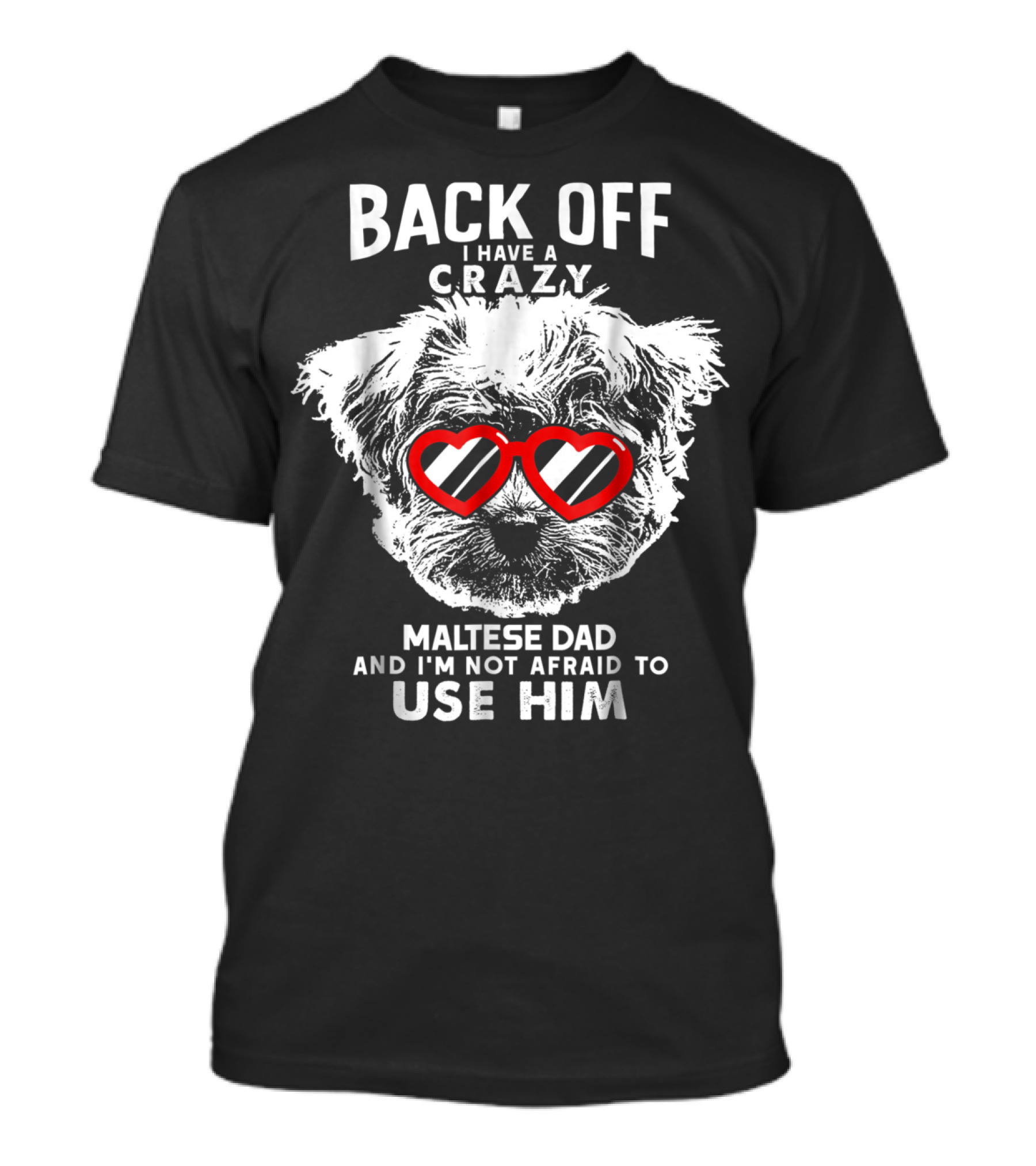 Back Off I Have A Crazy Maltese Dad And I'm Not Afraid To Use Him T-Shirt