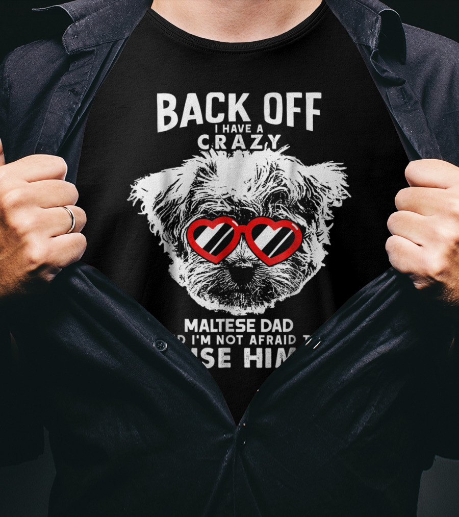 Back Off I Have A Crazy Maltese Dad And I'm Not Afraid To Use Him T-Shirt