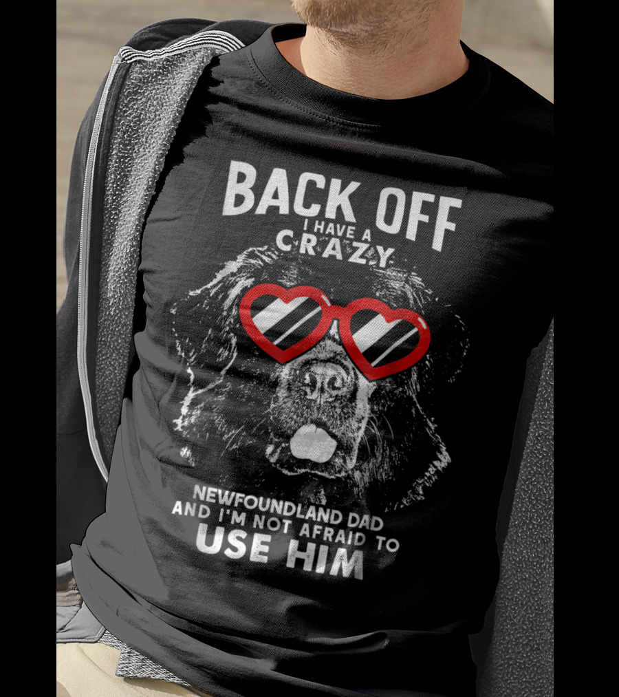 Back Off I Have A Crazy Newfoundland Dad And I'm Not Afraid To Use Him T-Shirt