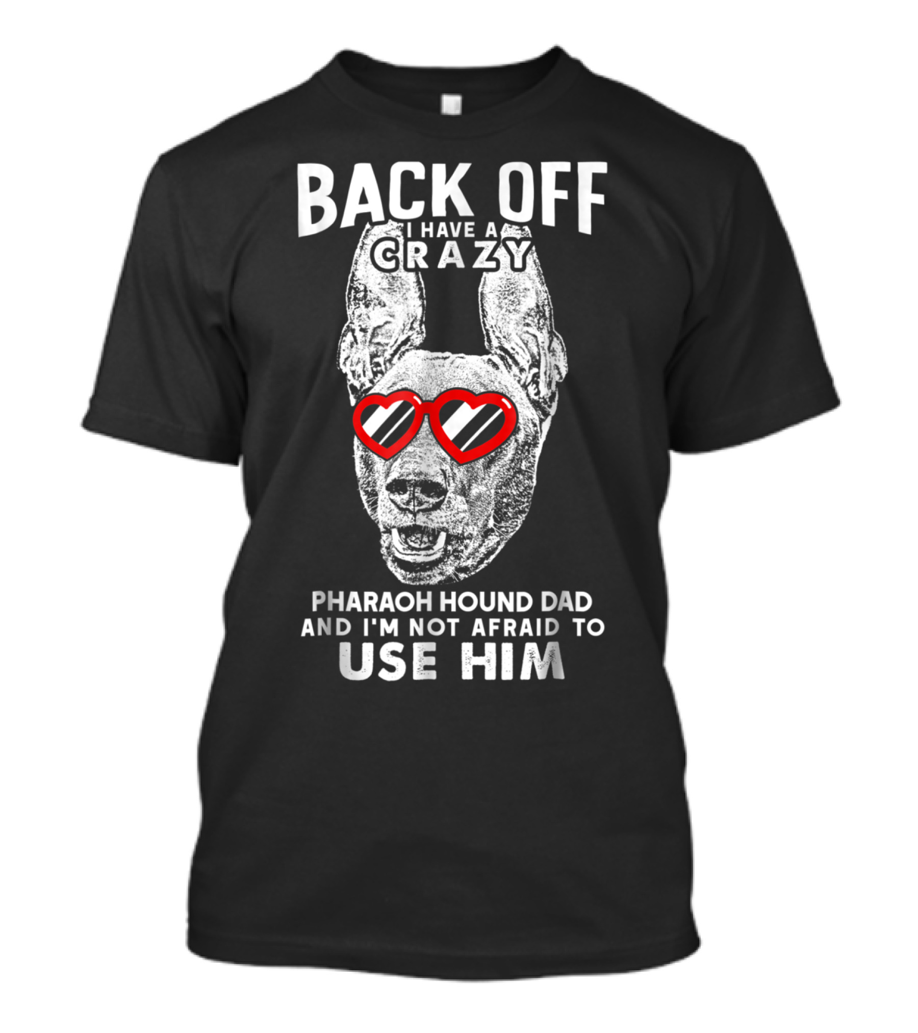 Back Off I Have A Crazy Pharaoh Hound Dad And I'm Not Afraid To Use Him T-Shirt