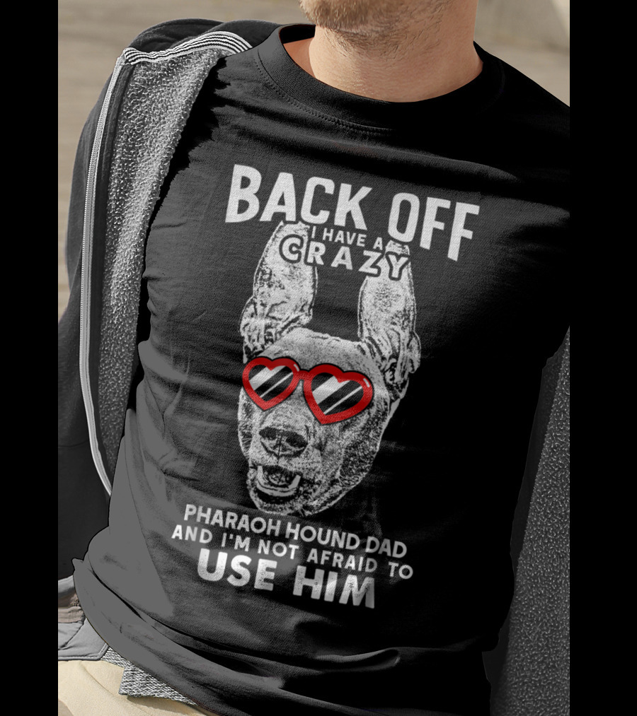 Back Off I Have A Crazy Pharaoh Hound Dad And I'm Not Afraid To Use Him T-Shirt
