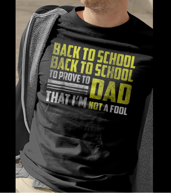 Back To School Back To School To Prove To Dad That I'm Not A Fool T-Shirt