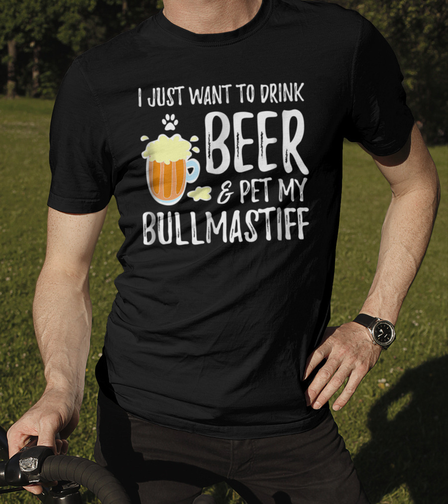 I Just Want To Drink Beer And Pet My Bullmastiff T-Shirt