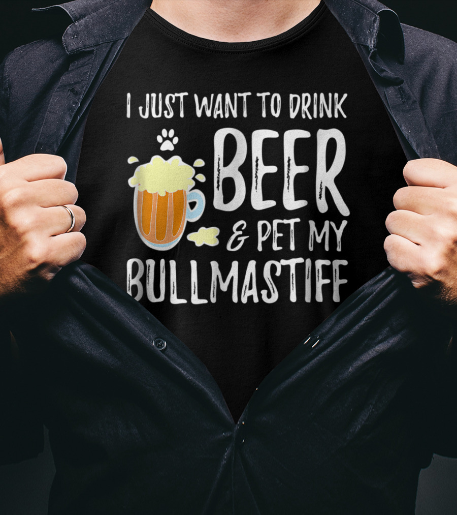 I Just Want To Drink Beer And Pet My Bullmastiff T-Shirt