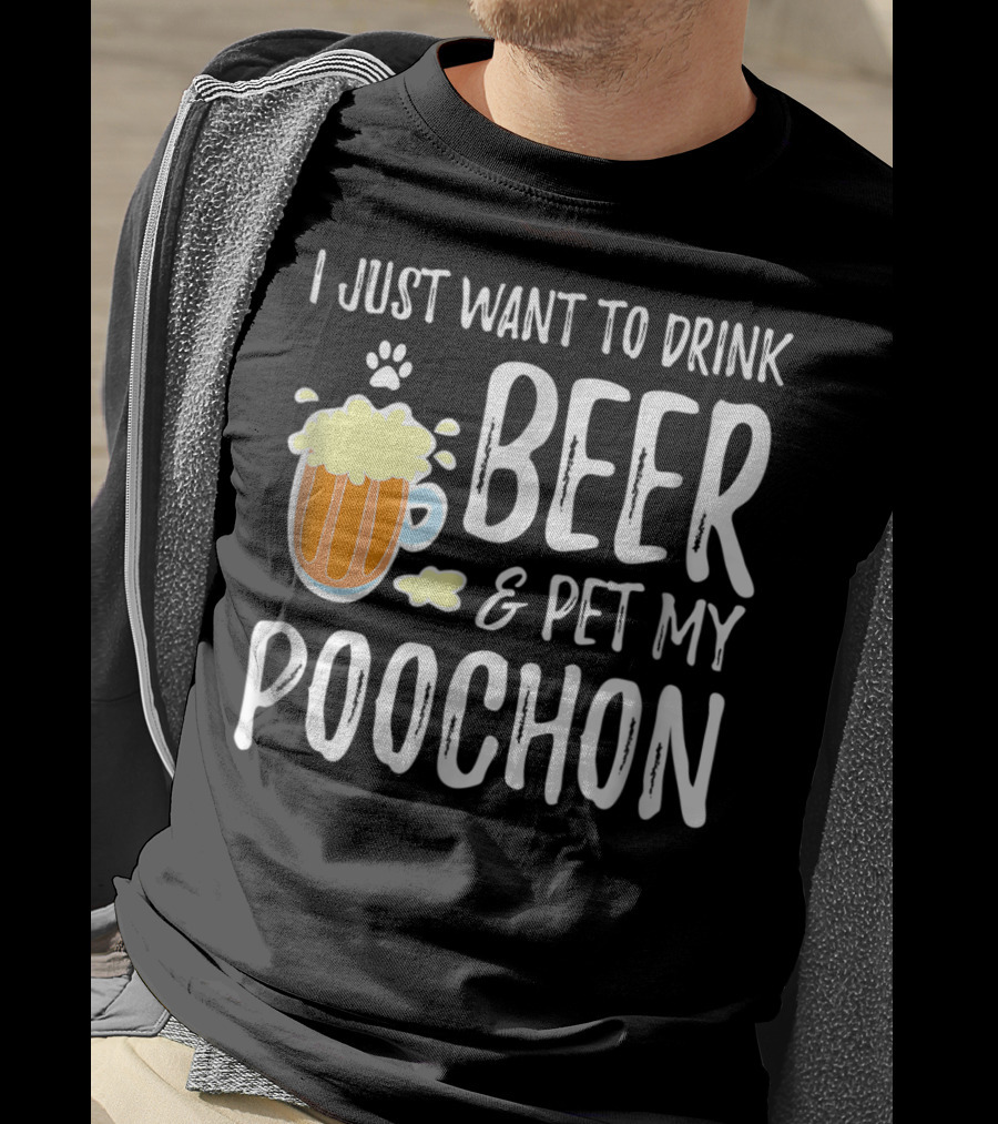 I Just Want To Drink Beer And Pet My Poochon T-Shirt