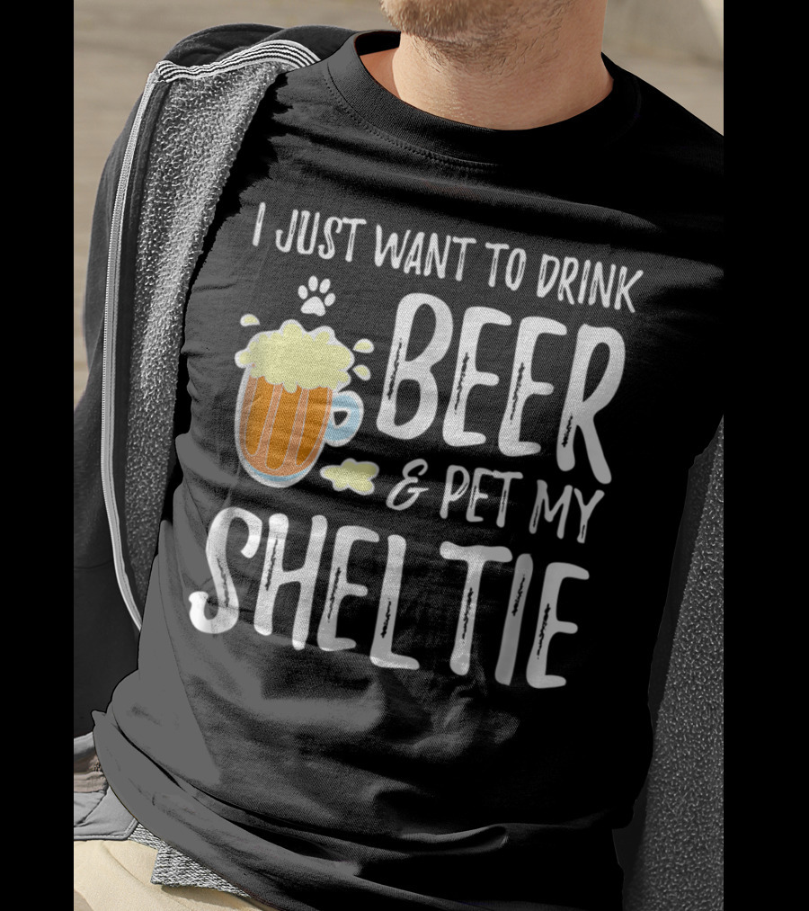 I Just Want To Drink Beer And Pet My Sheltie T-Shirt