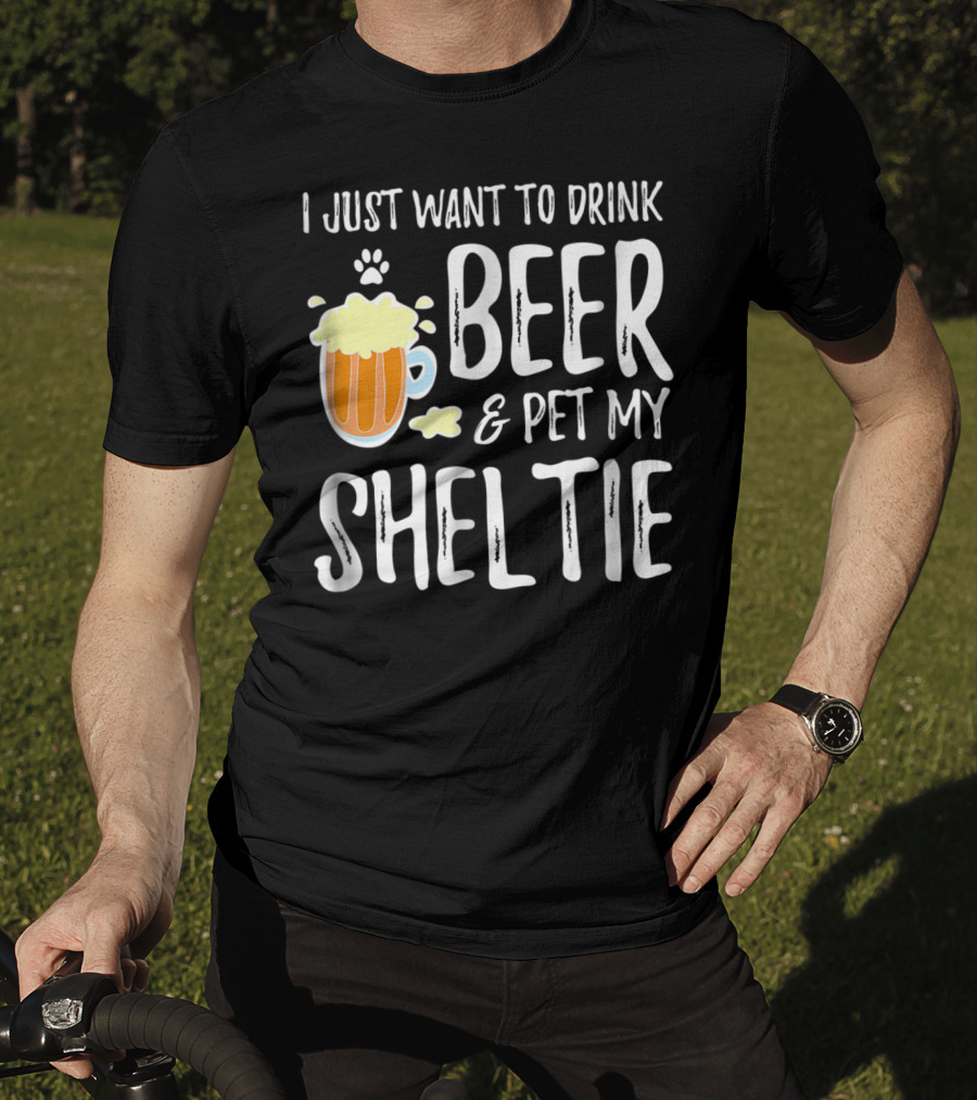 I Just Want To Drink Beer And Pet My Sheltie T-Shirt
