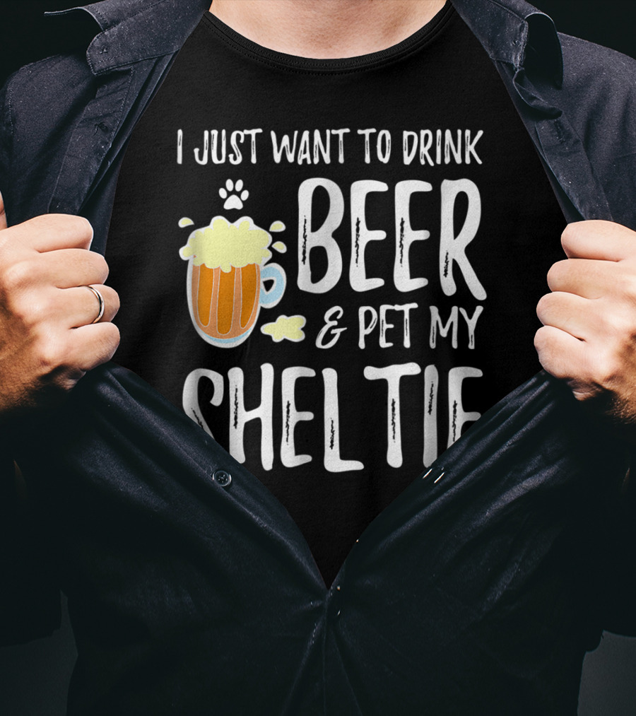 I Just Want To Drink Beer And Pet My Sheltie T-Shirt