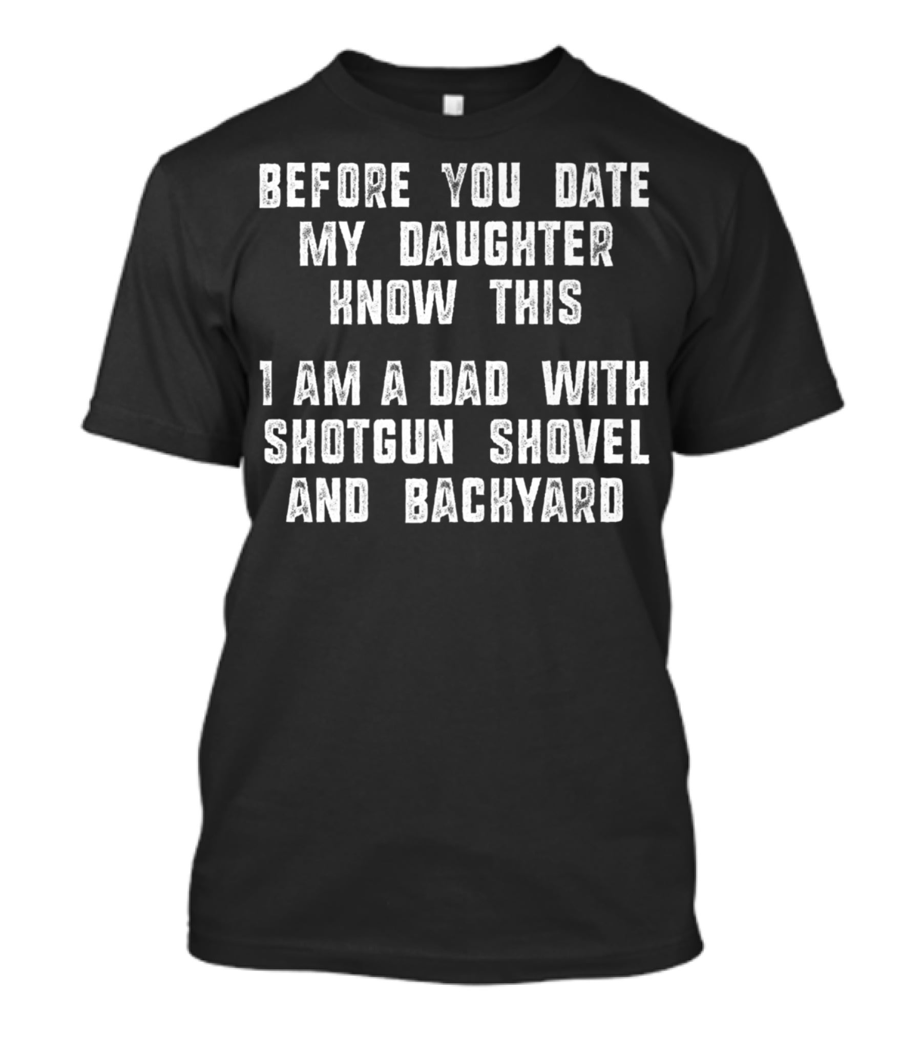 Before You Date My Daughter Know This I Am A Dad With Shotgun Shovel And Backyard T-Shirt