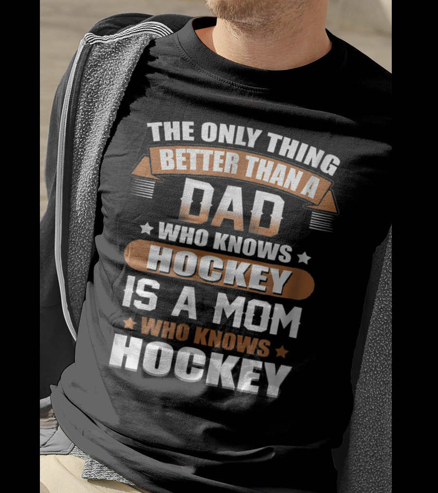 The Only Thing Better Than A Dad Who Knows Hockey Is A Mom Who Knows Hockey T-Shirt