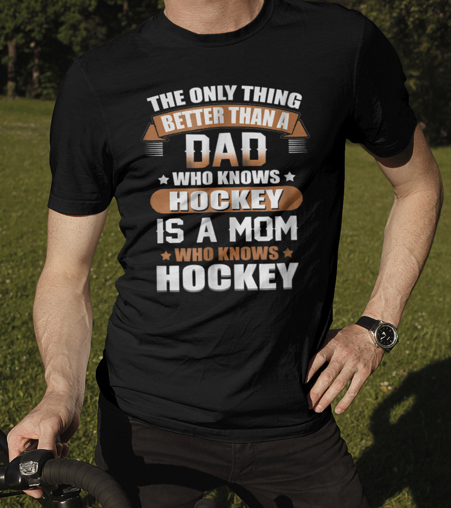 The Only Thing Better Than A Dad Who Knows Hockey Is A Mom Who Knows Hockey T-Shirt
