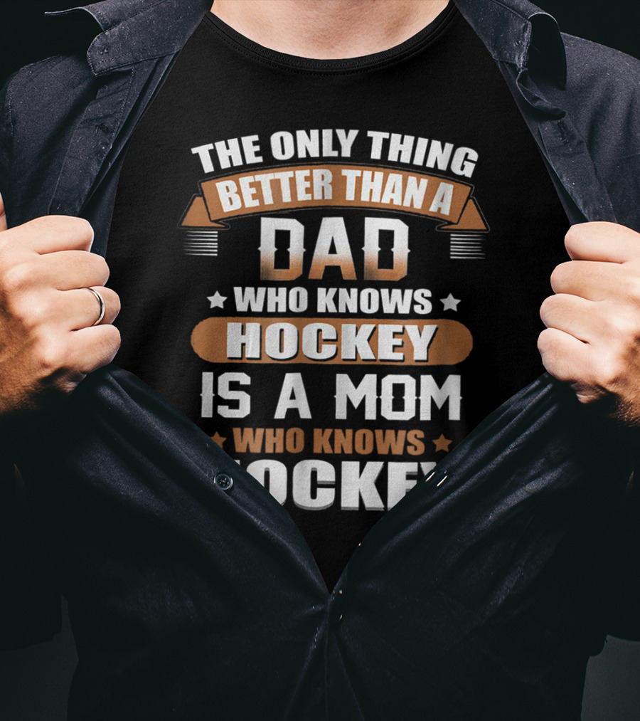 The Only Thing Better Than A Dad Who Knows Hockey Is A Mom Who Knows Hockey T-Shirt