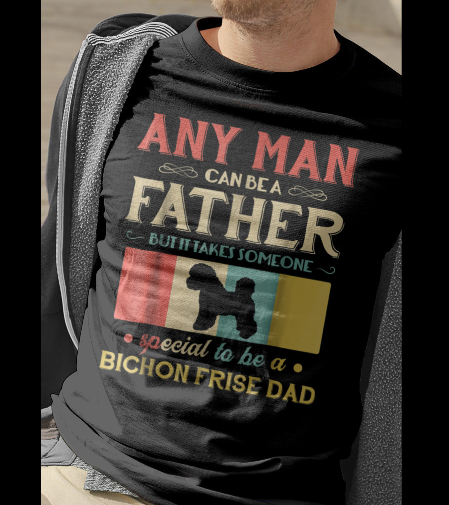 Any Man Can Be A Father But It Takes Someone Special To Be A Bichon Frise Dad T-Shirt