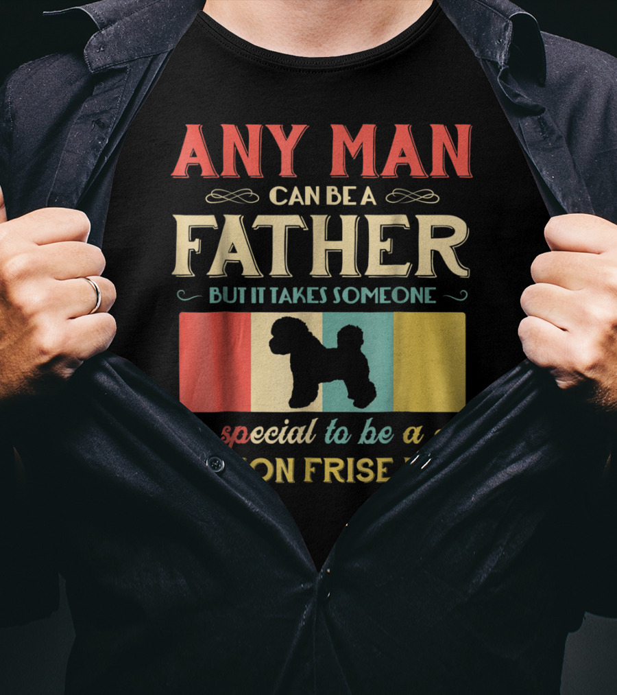 Any Man Can Be A Father But It Takes Someone Special To Be A Bichon Frise Dad T-Shirt