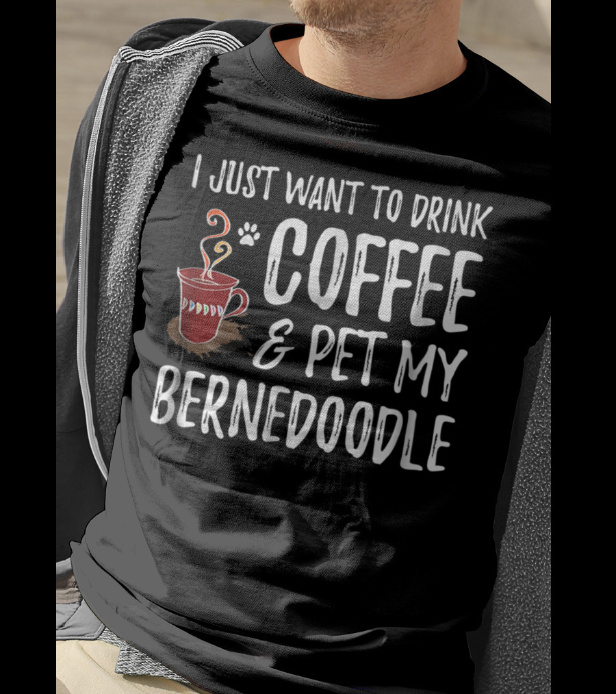 I Just Want To Drink Coffee And Pet My Bernedoodle T-Shirt