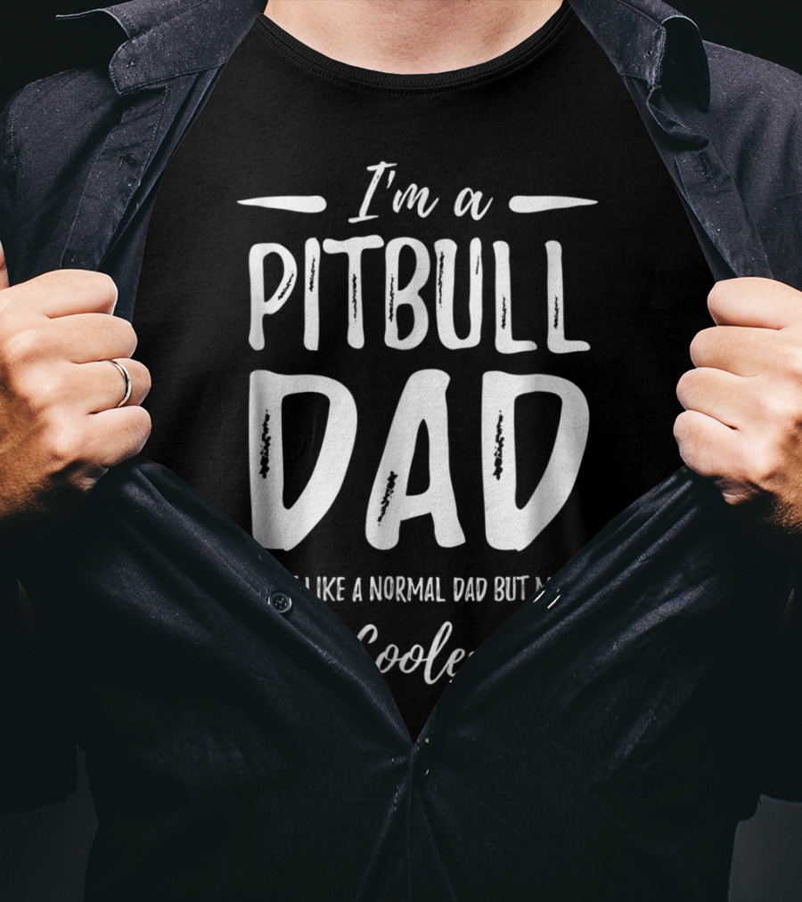 I'm A Pitbull Dad Just Like A Normal Dad But Much Cooler T-Shirt