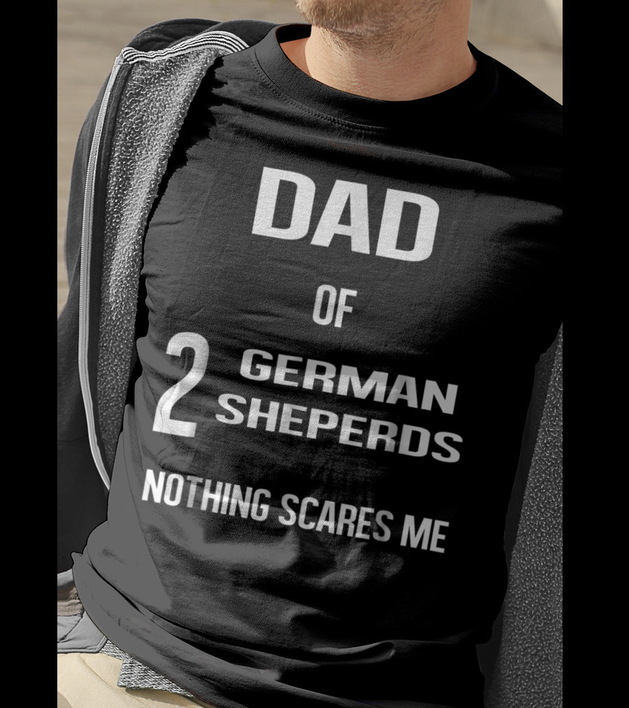 Dad Of 2 German Shepherds Nothing Scares Me T-Shirt