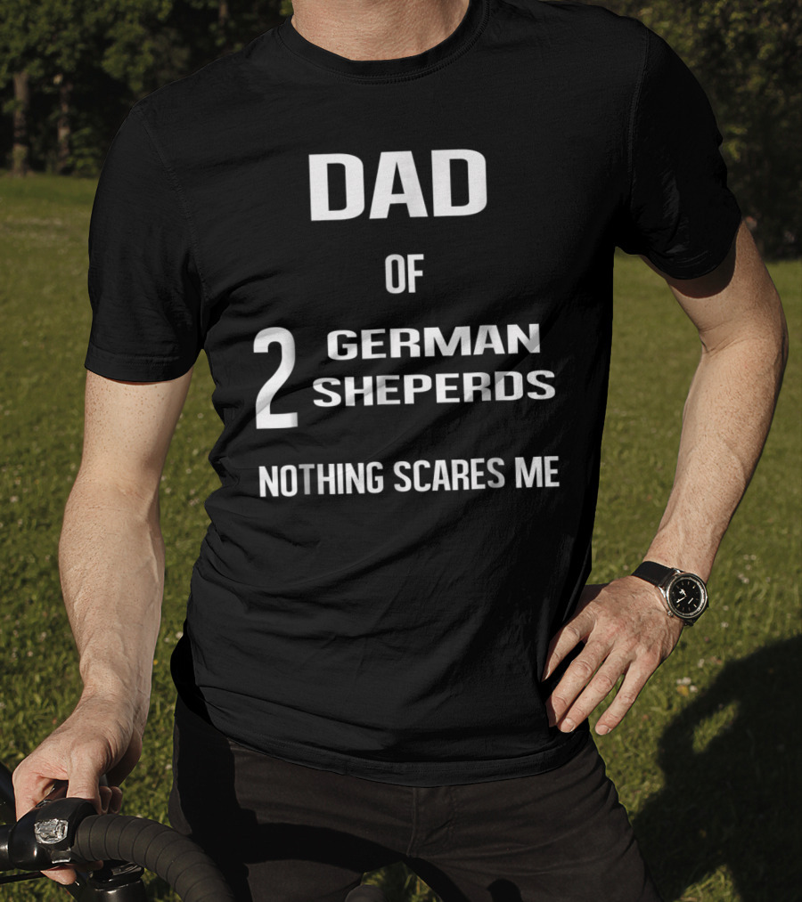 Dad Of 2 German Shepherds Nothing Scares Me T-Shirt