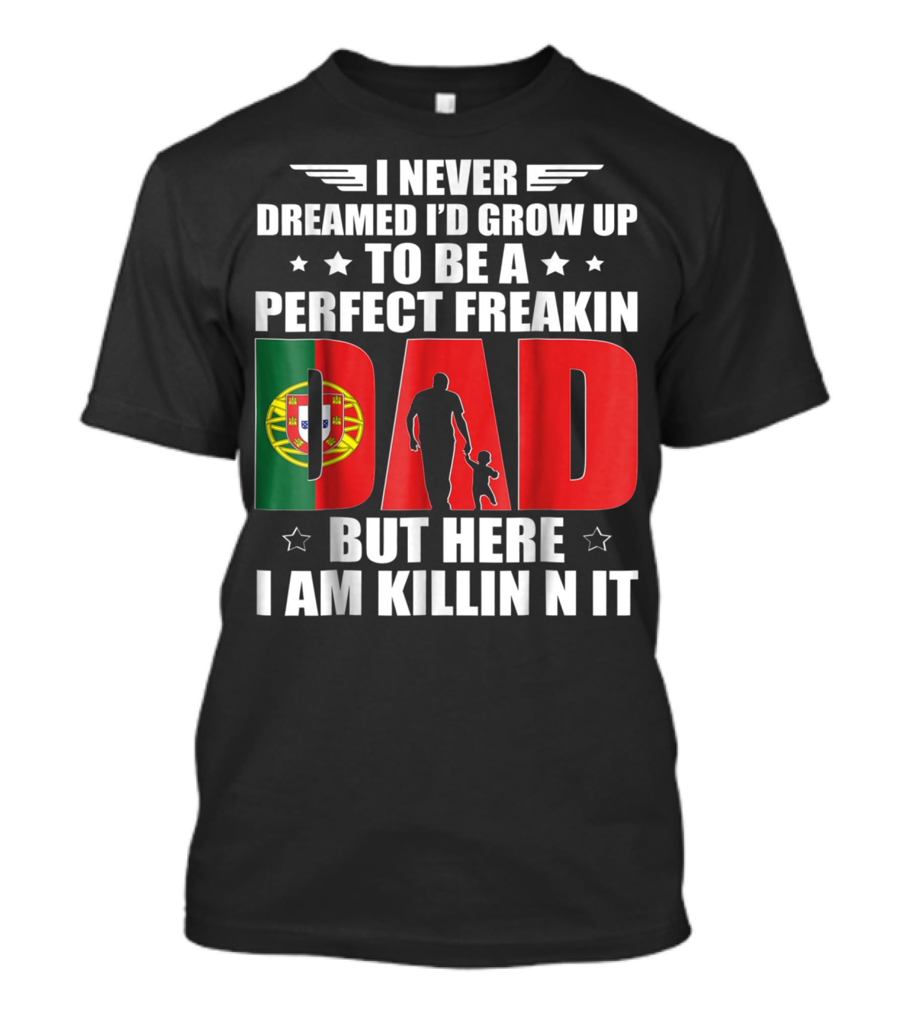 I Never Dreamed I'd Grow Up To Be A Perfect Freakin Dad Portugal Flag But Here I Am Killin N It T-Shirt