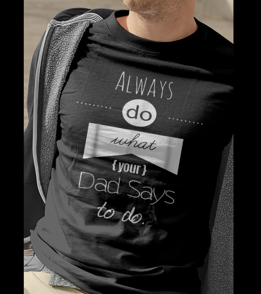 Always Do What Your Dad Says To Do T-Shirt