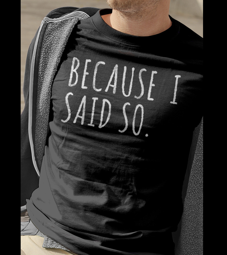 Because I Said So Funny Dad Quotes And Sayings T-Shirt