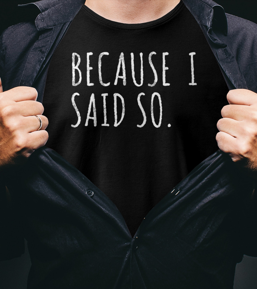 Because I Said So Funny Dad Quotes And Sayings T-Shirt