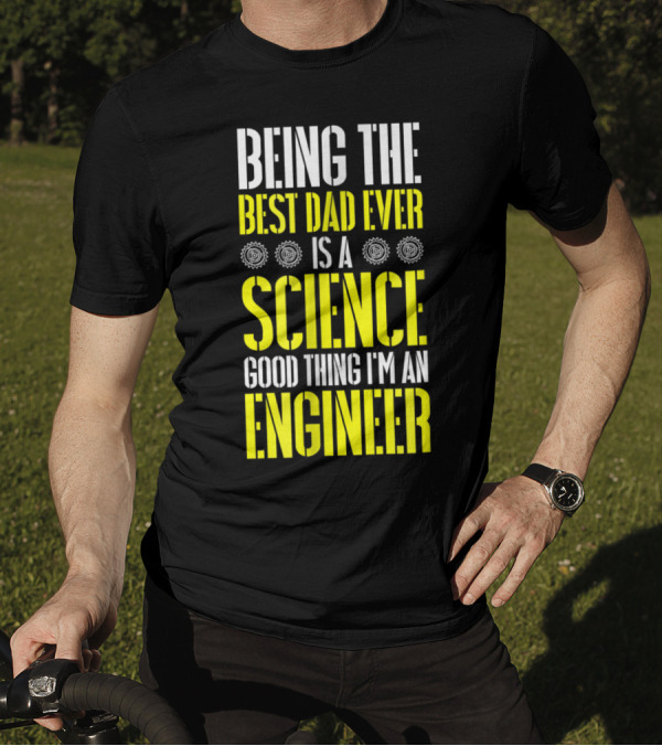 Being The Best Dad Ever Is A Science Good Thing I'm An Engineer T-Shirt