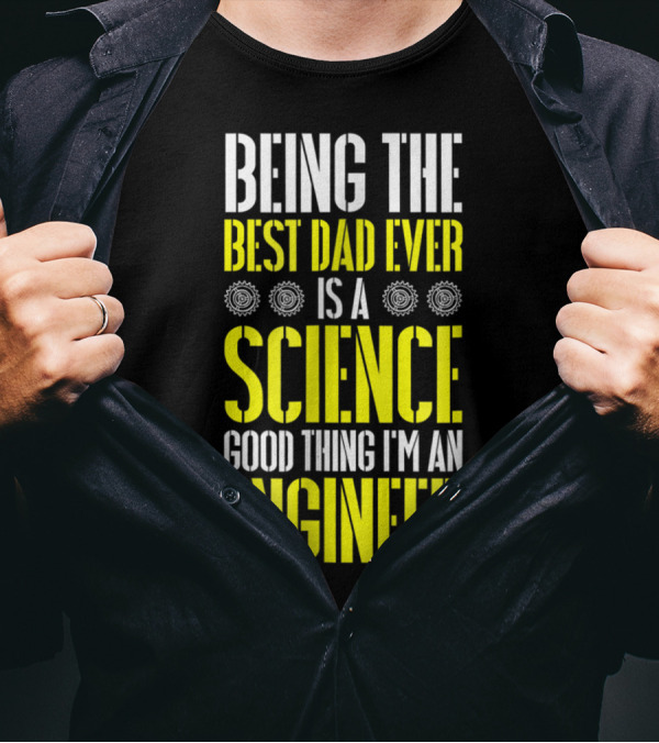 Being The Best Dad Ever Is A Science Good Thing I'm An Engineer T-Shirt
