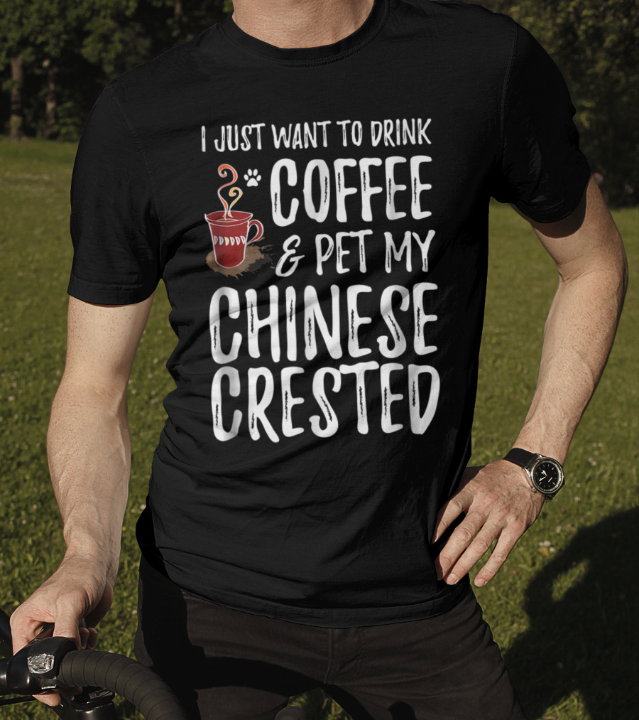 I Just Want To Drink Coffee And Pet My Chinese Crested T-Shirt